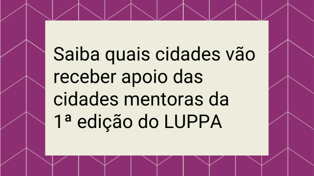 Cidades participantes do LUPPA vão receber apoio de cidades mentoras na elaboração de suas estratégias de segurança alimentar e nutricional Cidades participantes do LUPPA vão receber apoio de cidades mentoras na elaboração de suas estratégias de segurança alimentar e nutricional