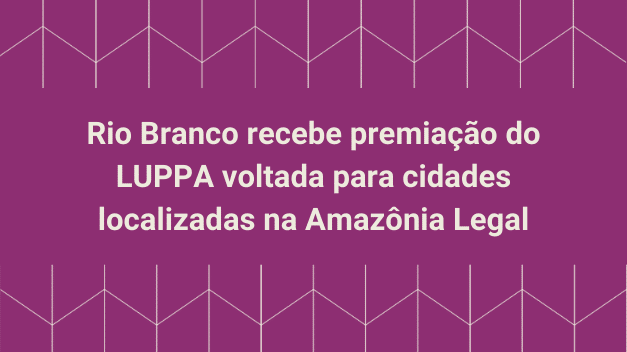 Rio Branco irá receber assessoria do LUPPA para construção de plano municipal de segurança alimentar e nutricional Rio Branco irá receber assessoria do LUPPA para construção de plano municipal de segurança alimentar e nutricional