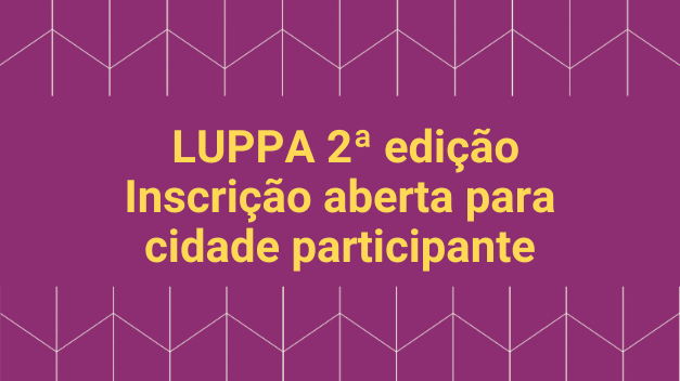 Estão abertas as inscrições para a seleção das cidades que farão parte da 2a edição do LUPPA Estão abertas as inscrições para a seleção das cidades que farão parte da 2a edição do LUPPA