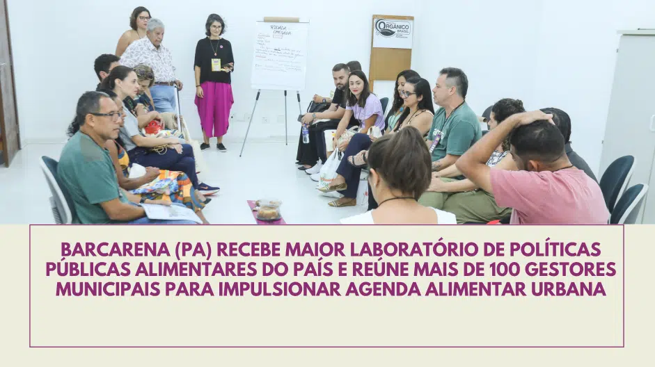 Barcarena (PA) recebe maior laboratório de políticas públicas alimentares do país e reúne mais de 100 gestores municipais para impulsionar agenda alimentar urbana