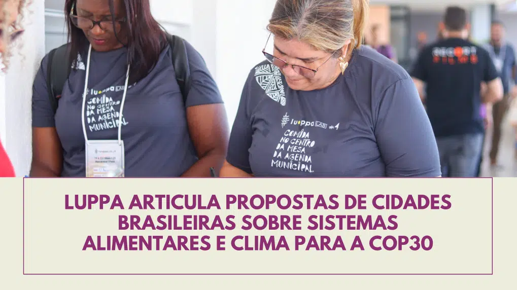 LUPPA articula propostas de cidades brasileiras sobre sistemas alimentares e clima para a COP30