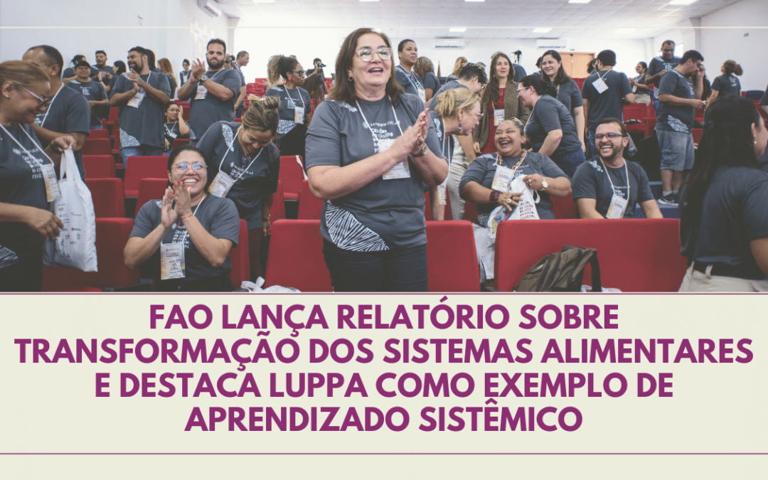 FAO lança relatório sobre transformação dos sistemas alimentares e destaca LUPPA como exemplo de aprendizado sistêmico